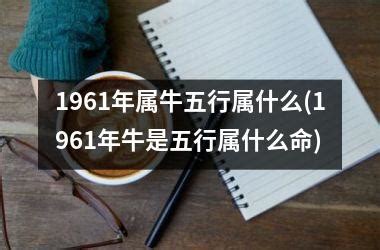 1961 牛 五行|1961年属牛五行属什么命的性格特点和人际关系详解